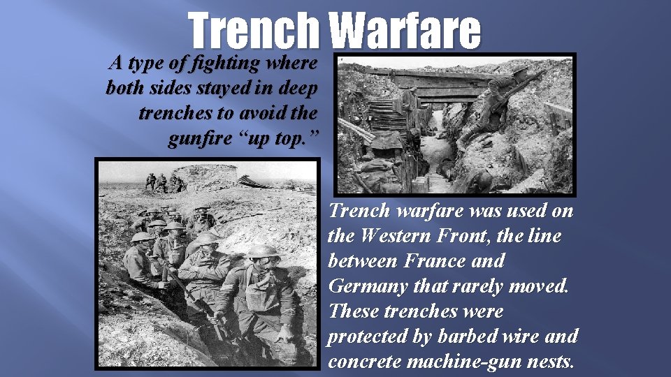 Trench Warfare A type of fighting where both sides stayed in deep trenches to
