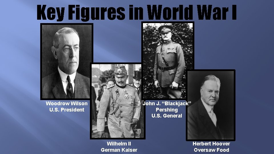 Key Figures in World War I John J. “Blackjack” Pershing U. S. General Woodrow