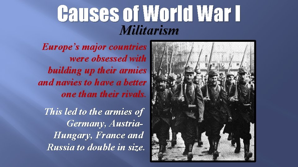 Causes of World War I Militarism Europe’s major countries were obsessed with building up