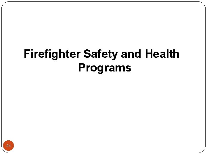 Firefighter Safety and Health Programs 44 