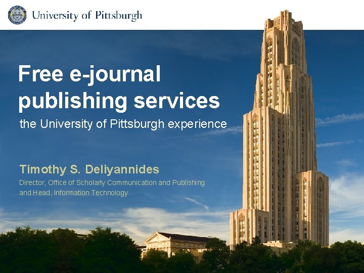 Free e-journal publishing services the University of Pittsburgh experience Timothy S. Deliyannides Director, Office