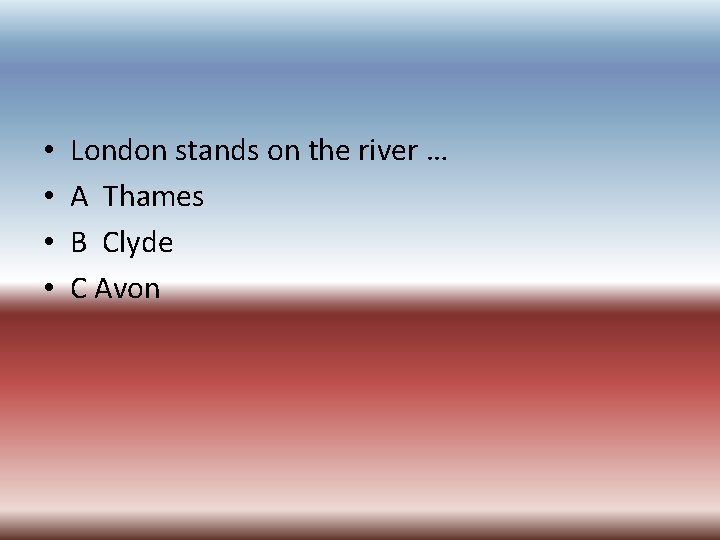  • • London stands on the river … A Thames B Clyde C
