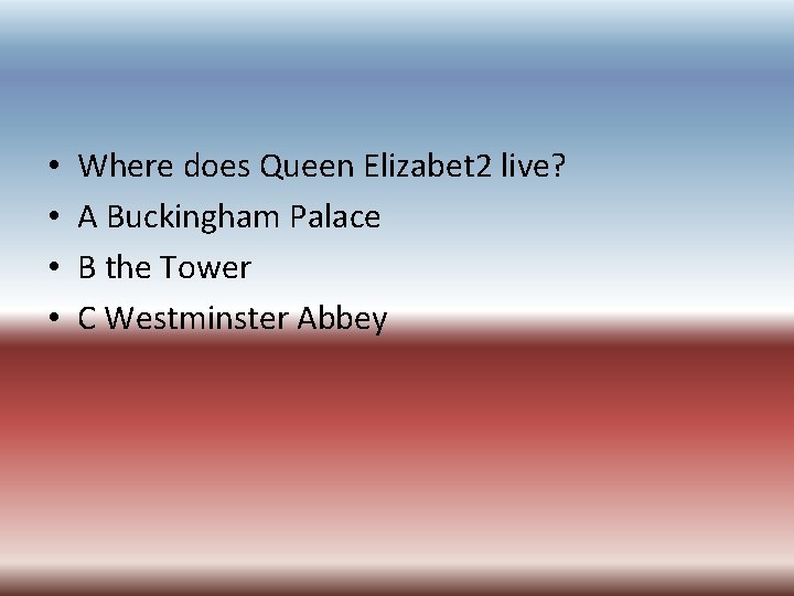  • • Where does Queen Elizabet 2 live? A Buckingham Palace B the
