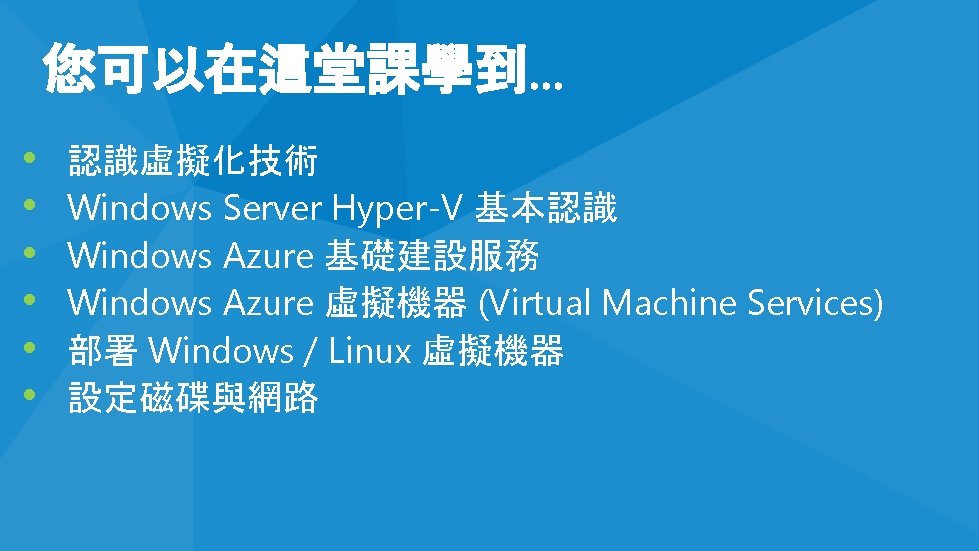 您可以在這堂課學到… • • • 認識虛擬化技術 Windows Server Hyper-V 基本認識 Windows Azure 基礎建設服務 Windows Azure