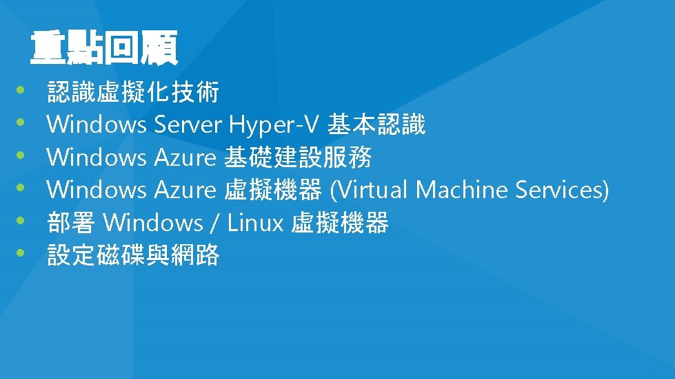 重點回顧 • • • 認識虛擬化技術 Windows Server Hyper-V 基本認識 Windows Azure 基礎建設服務 Windows Azure