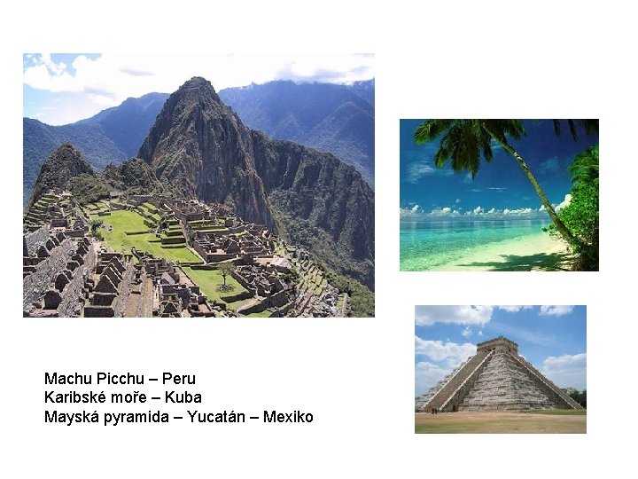 Machu Picchu – Peru Karibské moře – Kuba Mayská pyramida – Yucatán – Mexiko