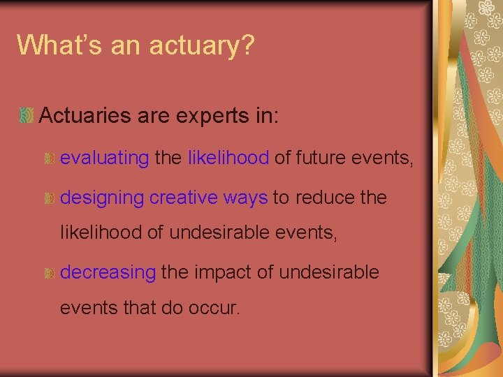 What’s an actuary? Actuaries are experts in: evaluating the likelihood of future events, designing