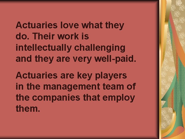 Actuaries love what they do. Their work is intellectually challenging and they are very