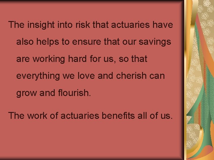 The insight into risk that actuaries have also helps to ensure that our savings