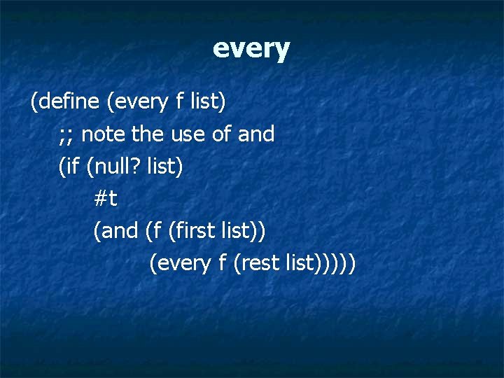 every (define (every f list) ; ; note the use of and (if (null?