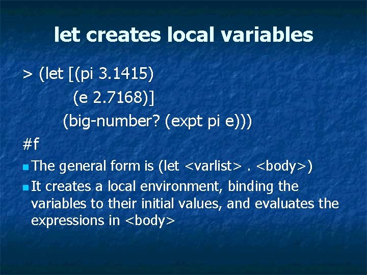 let creates local variables > (let [(pi 3. 1415) (e 2. 7168)] (big-number? (expt