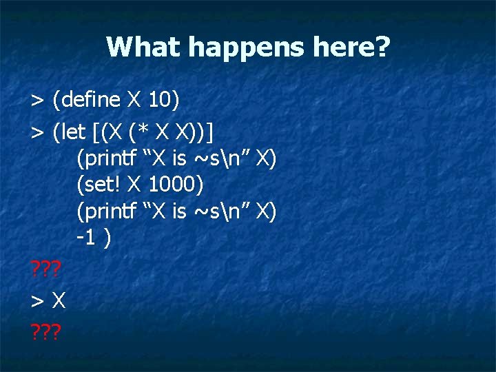 What happens here? > (define X 10) > (let [(X (* X X))] (printf