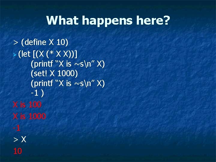 What happens here? > (define X 10) Ø (let [(X (* X X))] (printf