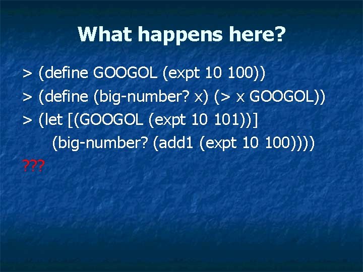 What happens here? > (define GOOGOL (expt 10 100)) > (define (big-number? x) (>