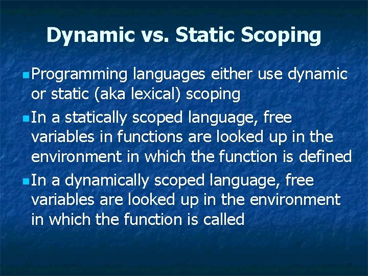 Dynamic vs. Static Scoping n Programming languages either use dynamic or static (aka lexical)