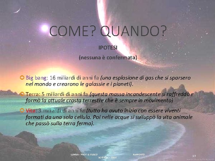 COME? QUANDO? IPOTESI (nessuna è confermata) Big bang: 16 miliardi di anni fa (una