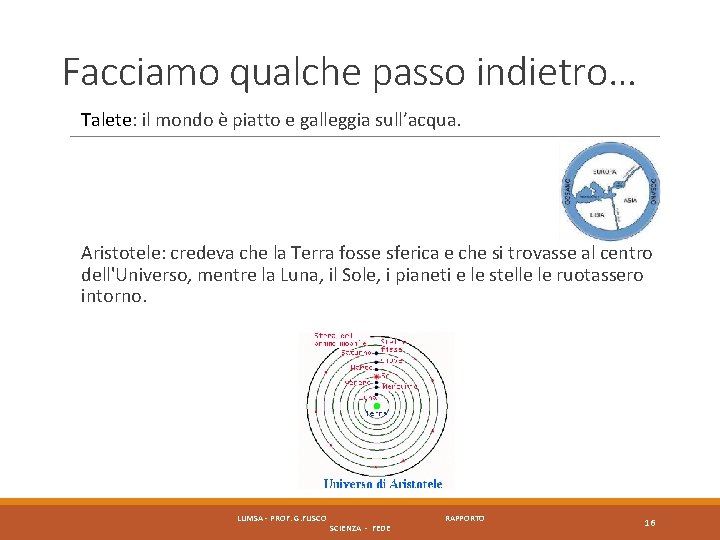 Facciamo qualche passo indietro… Talete: il mondo è piatto e galleggia sull’acqua. Aristotele: credeva