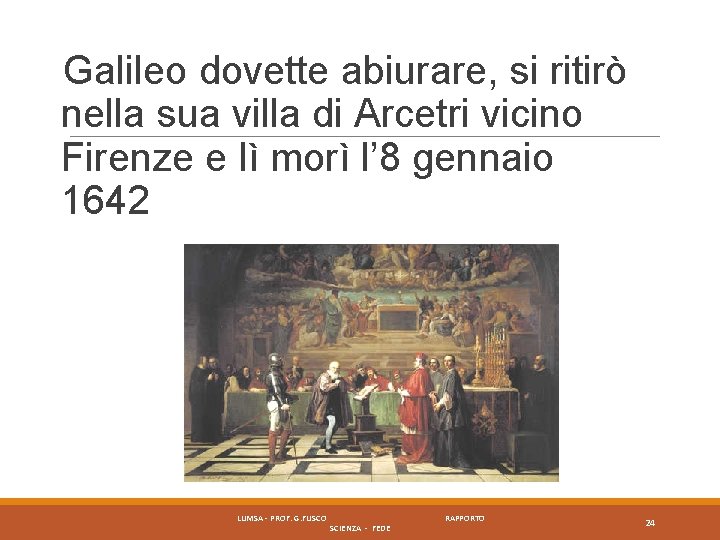 Galileo dovette abiurare, si ritirò nella sua villa di Arcetri vicino Firenze e lì