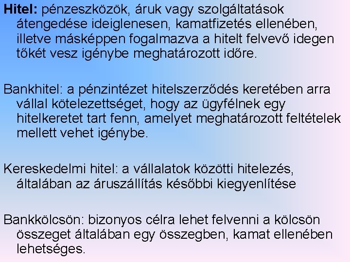 Hitel: pénzeszközök, áruk vagy szolgáltatások átengedése ideiglenesen, kamatfizetés ellenében, illetve másképpen fogalmazva a hitelt