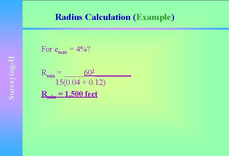 Radius Calculation (Example) Surveying-II For emax = 4%? Rmin = _____602_____ 15(0. 04 +