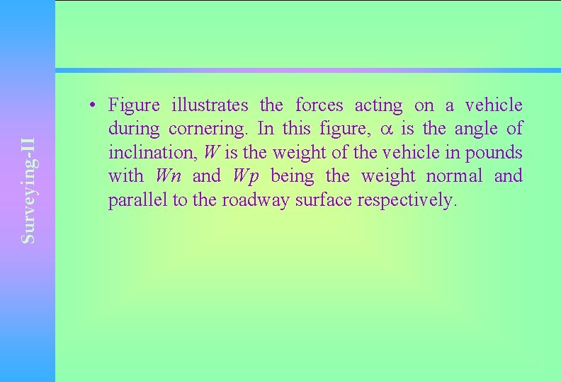 Surveying-II • Figure illustrates the forces acting on a vehicle during cornering. In this