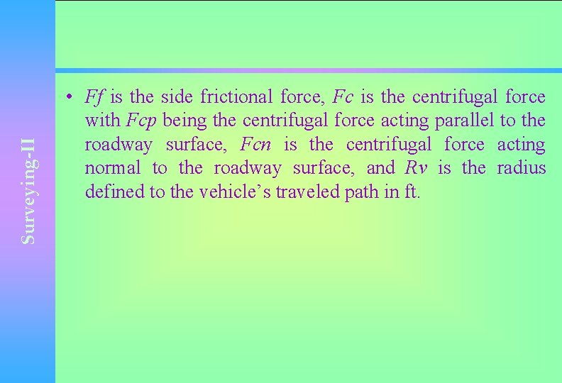 Surveying-II • Ff is the side frictional force, Fc is the centrifugal force with