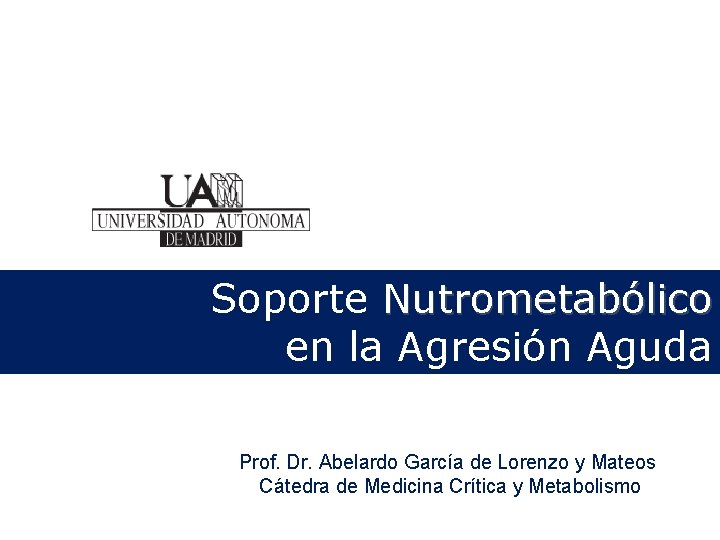 Soporte Nutrometabólico en la Agresión Aguda Prof. Dr. Abelardo García de Lorenzo y Mateos