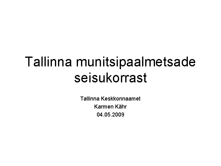 Tallinna munitsipaalmetsade seisukorrast Tallinna Keskkonnaamet Karmen Kähr 04. 05. 2009 