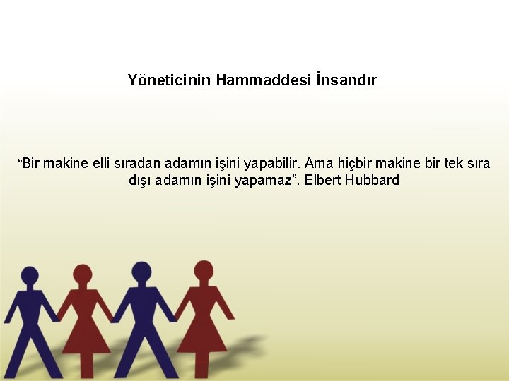 Yöneticinin Hammaddesi İnsandır “Bir makine elli sıradan adamın işini yapabilir. Ama hiçbir makine bir