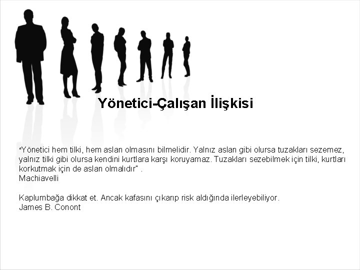 Yönetici-Çalışan İlişkisi “Yönetici hem tilki, hem aslan olmasını bilmelidir. Yalnız aslan gibi olursa tuzakları