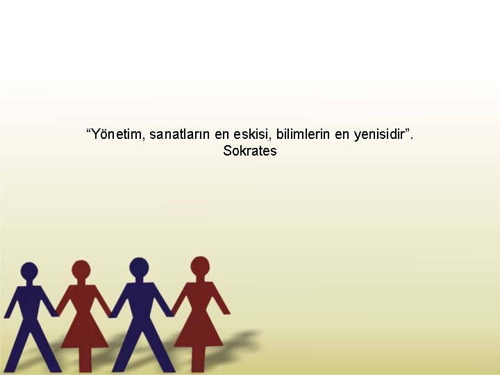 “Yönetim, sanatların en eskisi, bilimlerin en yenisidir”. Sokrates 