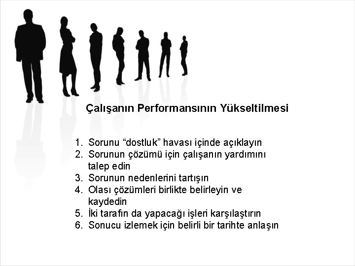 Çalışanın Performansının Yükseltilmesi 1. Sorunu “dostluk” havası içinde açıklayın 2. Sorunun çözümü için çalışanın