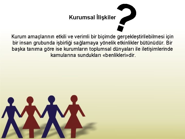 ? Kurumsal İlişkiler Kurum amaçlarının etkili ve verimli bir biçimde gerçekleştirilebilmesi için bir insan