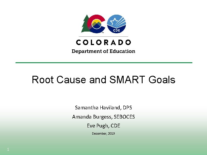 Root Cause and SMART Goals Samantha Haviland, DPS Amanda Burgess, SEBOCES Eve Pugh, CDE Root Cause and SMART Goals Samantha Haviland, DPS Amanda Burgess, SEBOCES Eve Pugh, CDE
