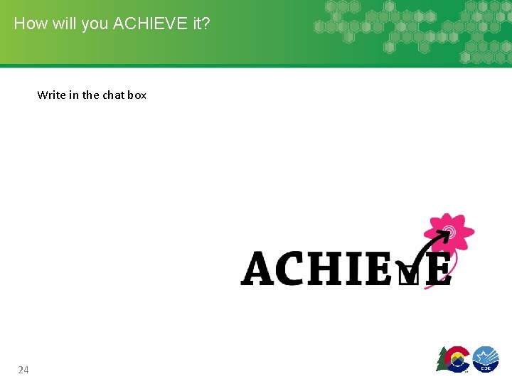 How will you ACHIEVE it? Write in the chat box 24 How will you ACHIEVE it? Write in the chat box 24