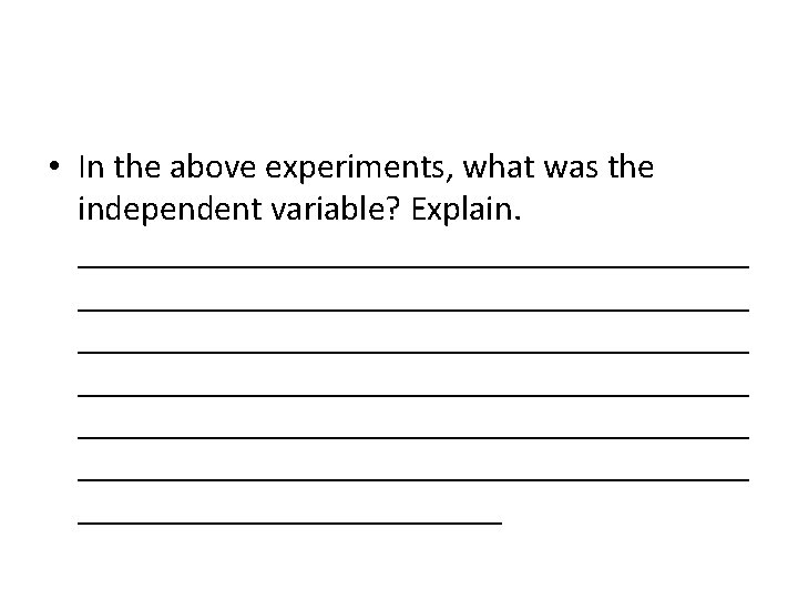  • In the above experiments, what was the independent variable? Explain. ______________________________________ ______________________________________