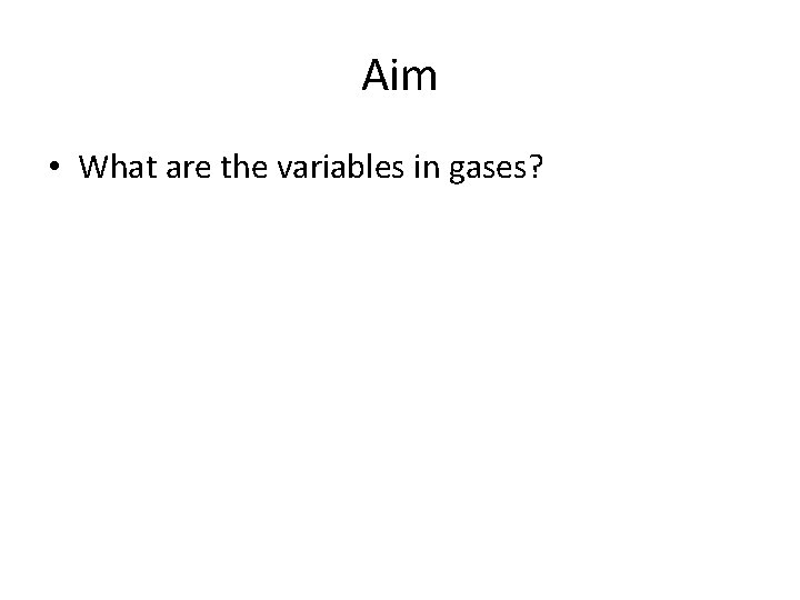 Aim • What are the variables in gases? 