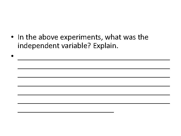  • In the above experiments, what was the independent variable? Explain. • ______________________________________