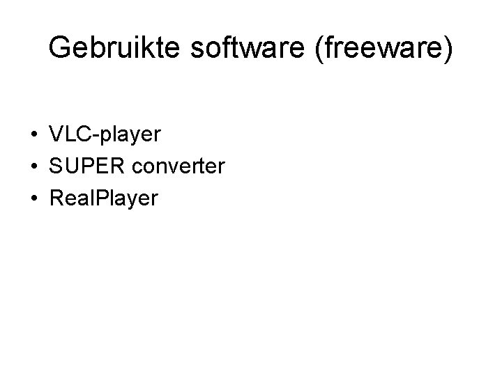 Gebruikte software (freeware) • VLC-player • SUPER converter • Real. Player 