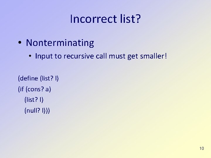 Incorrect list? • Nonterminating • Input to recursive call must get smaller! (define (list?