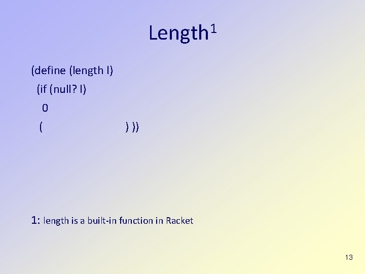 Length 1 (define (length l) (if (null? l) 0 ( ) )) 1: length