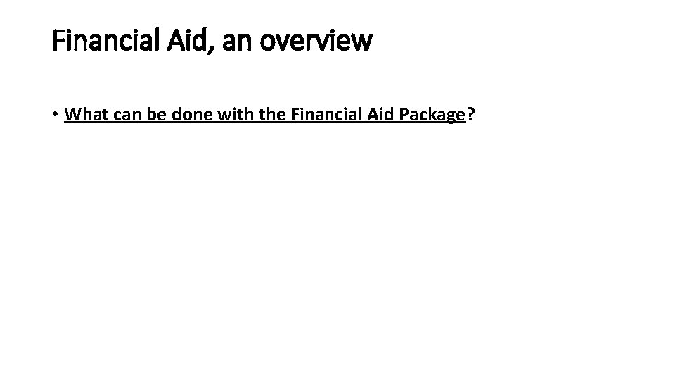 Financial Aid, an overview • What can be done with the Financial Aid Package?