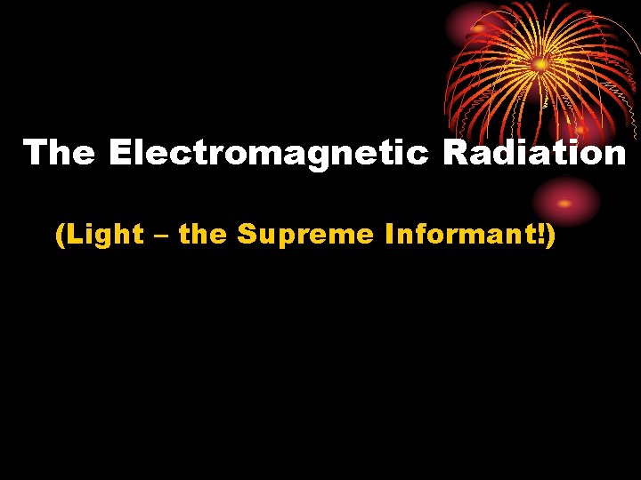 The Electromagnetic Radiation (Light – the Supreme Informant!) 
