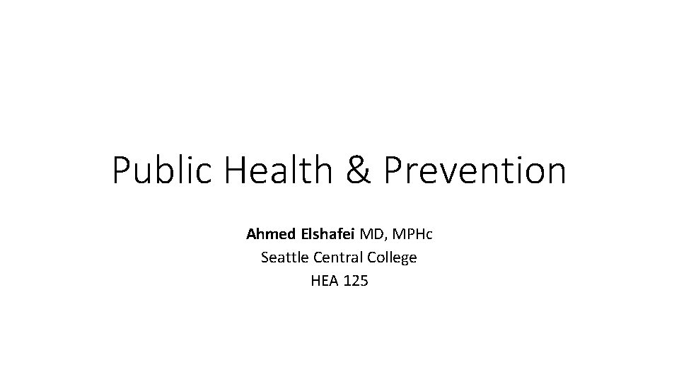 Public Health & Prevention Ahmed Elshafei MD, MPHc Seattle Central College HEA 125 