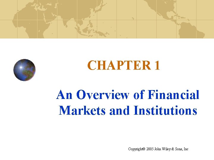 CHAPTER 1 An Overview of Financial Markets and Institutions Copyright© 2005 John Wiley &