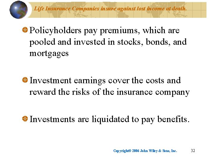 Life Insurance Companies insure against lost income at death. Policyholders pay premiums, which are