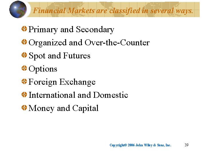 Financial Markets are classified in several ways. Primary and Secondary Organized and Over-the-Counter Spot