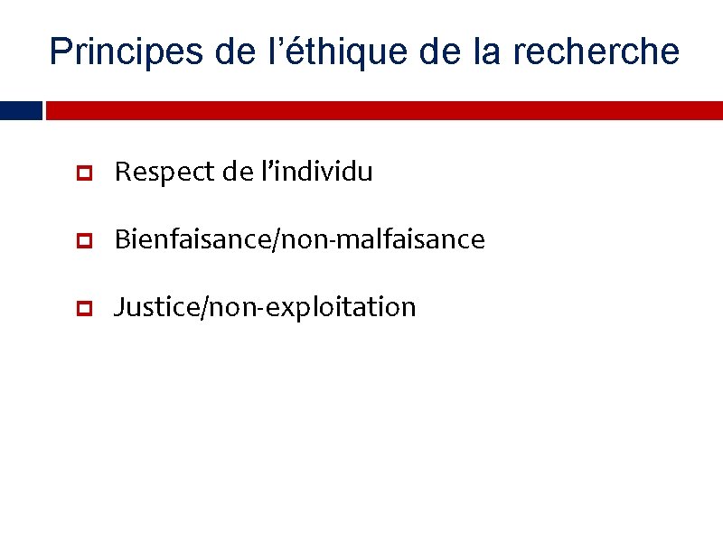 Principes de l’éthique de la recherche Respect de l’individu Bienfaisance/non-malfaisance Justice/non-exploitation 