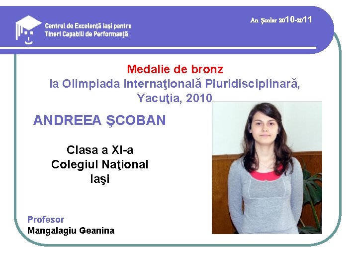 An şcolar 2010 -2011 Medalie de bronz la Olimpiada Internaţională Pluridisciplinară, Yacuţia, 2010 ANDREEA