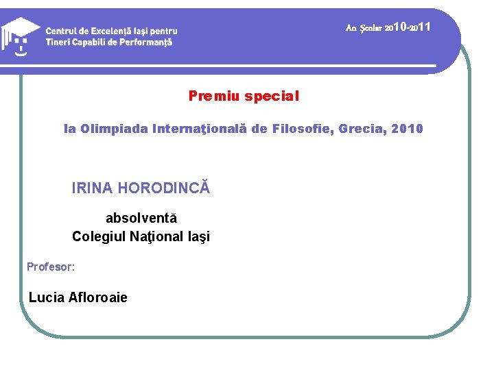 An şcolar 2010 -2011 Premiu special la Olimpiada Internaţională de Filosofie, Grecia, 2010 IRINA